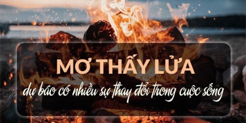 Giải mã ý nghĩa chung chiêm bao nằm mơ nhìn thấy lửa
